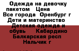 Одежда на девочку пакетом › Цена ­ 1 500 - Все города, Оренбург г. Дети и материнство » Детская одежда и обувь   . Кабардино-Балкарская респ.,Нальчик г.